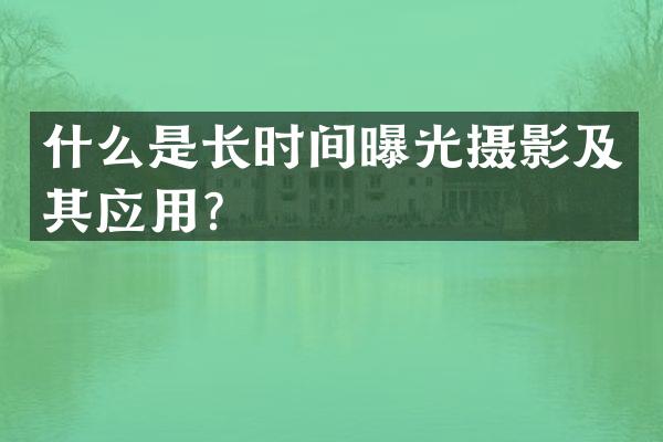 什么是长时间曝光摄影及其应用？