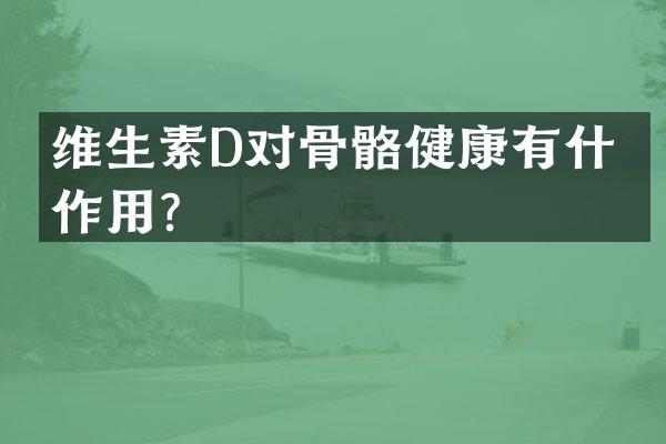维生素D对骨骼健康有什么作用？