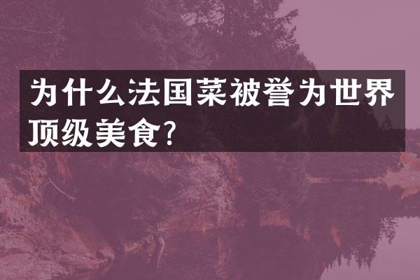 为什么法国菜被誉为世界顶级美食？