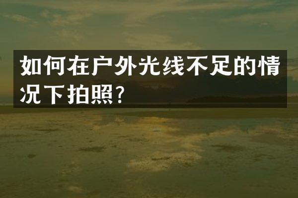 如何在户外光线不足的情况下拍照？