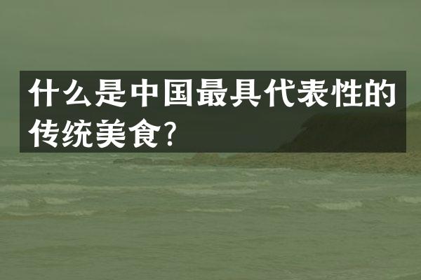 什么是中国最具代表性的传统美食？