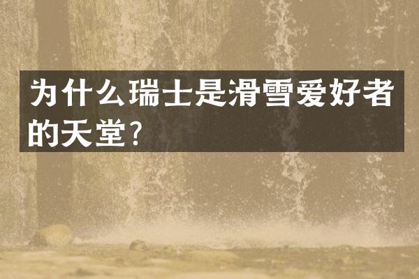 为什么瑞士是滑雪爱好者的天堂？