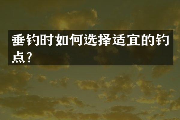 垂钓时如何选择适宜的钓点？