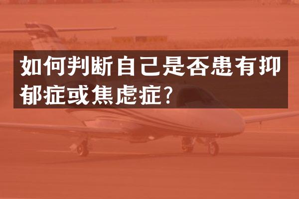 如何判断自己是否患有抑郁症或焦虑症？