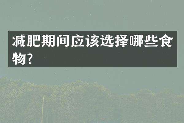 减肥期间应该选择哪些食物？