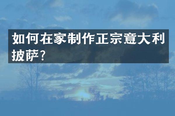 如何在家制作正宗意大利披萨？