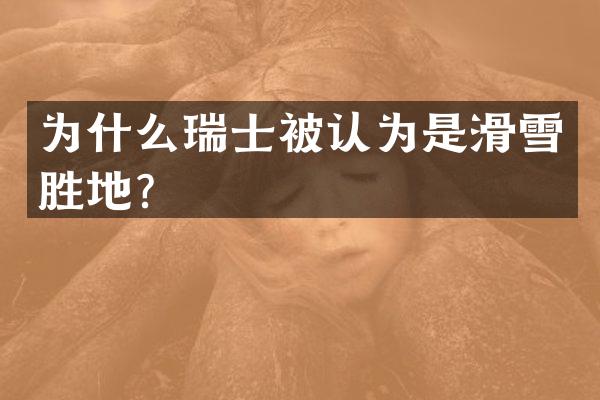 为什么瑞士被认为是滑雪胜地？