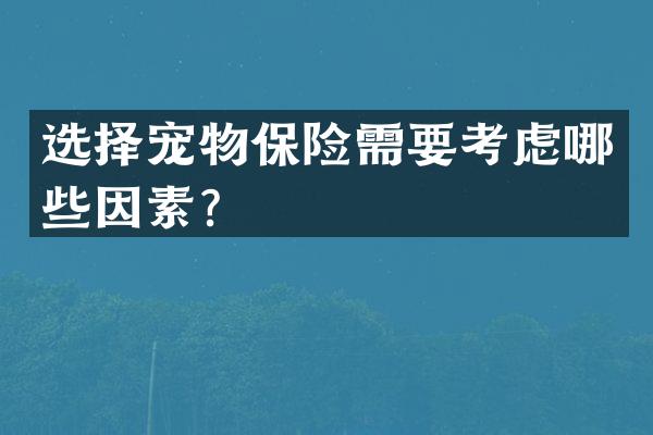 选择宠物保险需要考虑哪些因素？