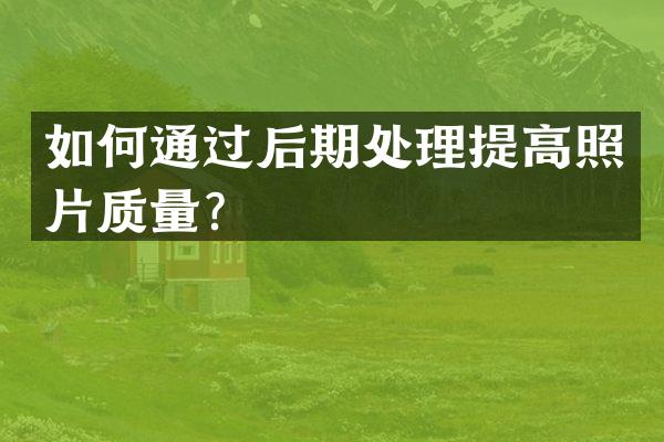 如何通过后期处理提高照片质量？