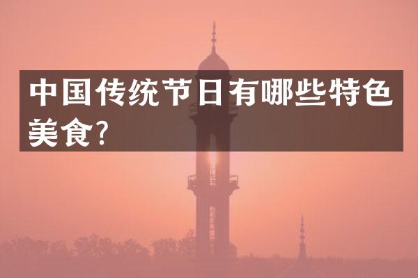 中国传统节日有哪些特色美食？