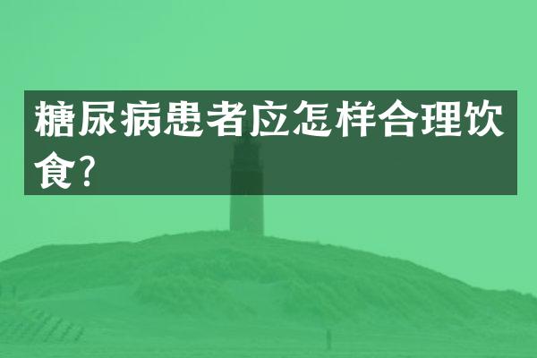 糖尿病患者应怎样合理饮食？