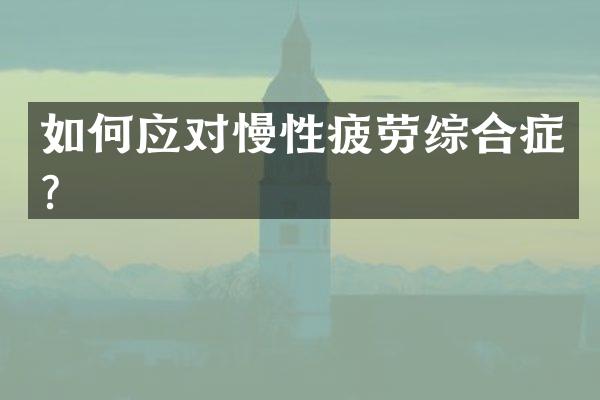 如何应对慢性疲劳综合症？
