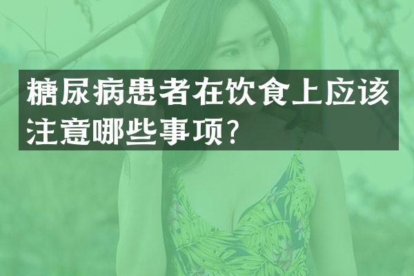 糖尿病患者在饮食上应该注意哪些事项？