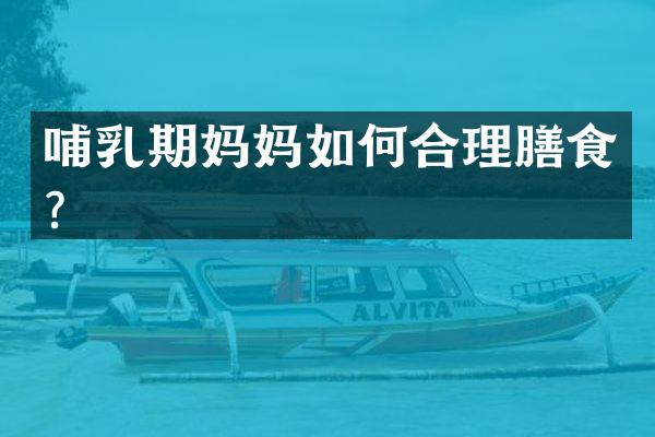 哺乳期妈妈如何合理膳食？