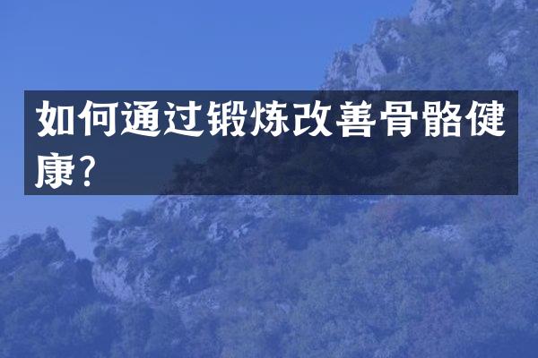 如何通过锻炼改善骨骼健康？