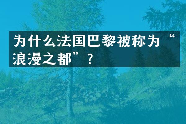 为什么法国巴黎被称为&ldquo;浪漫之都&rdquo;？