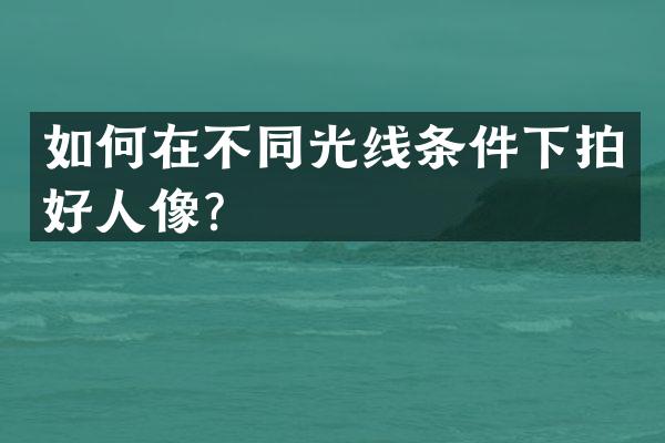 如何在不同光线条件下拍好人像？