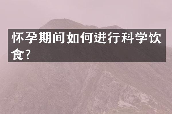 怀孕期间如何进行科学饮食？