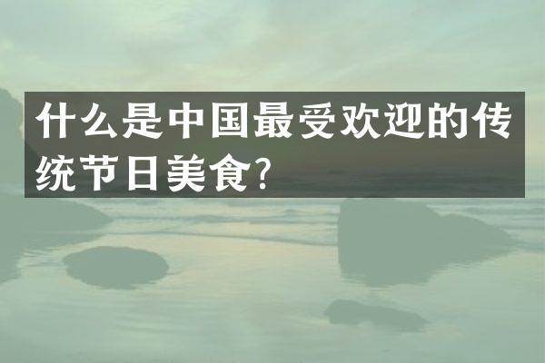 什么是中国最受欢迎的传统节日美食？