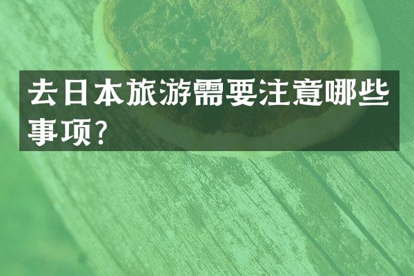 去日本旅游需要注意哪些事项？