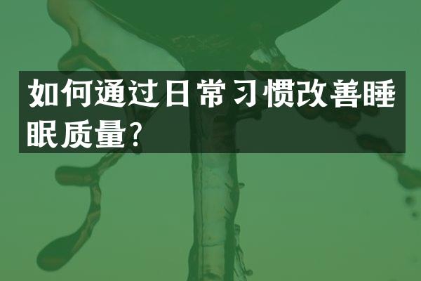 如何通过日常习惯改善睡眠质量？