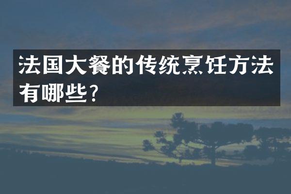法国大餐的传统烹饪方法有哪些？