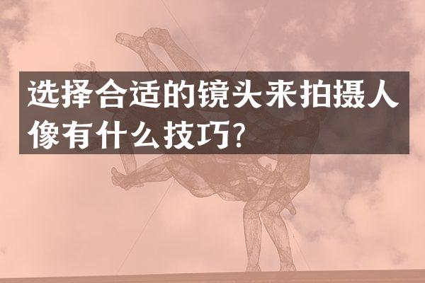选择合适的镜头来拍摄人像有什么技巧？