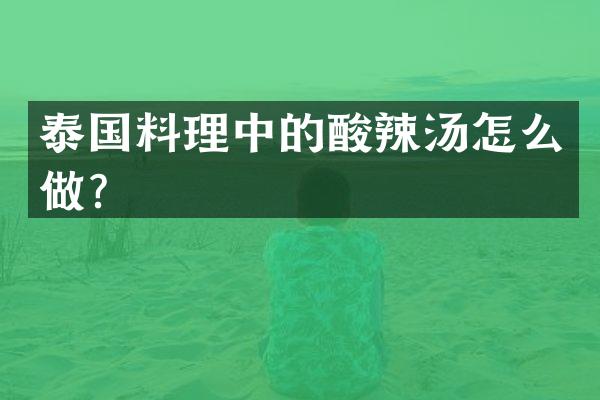 泰国料理中的酸辣汤怎么做？