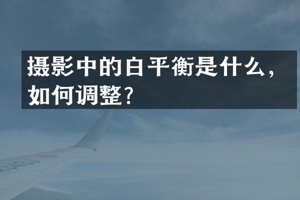摄影中的白平衡是什么，如何调整？