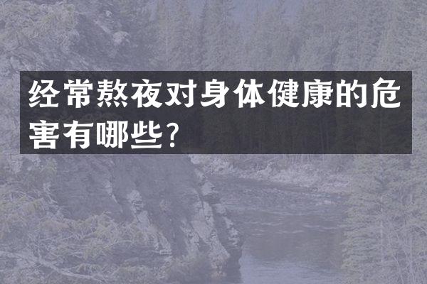 经常熬夜对身体健康的危害有哪些？
