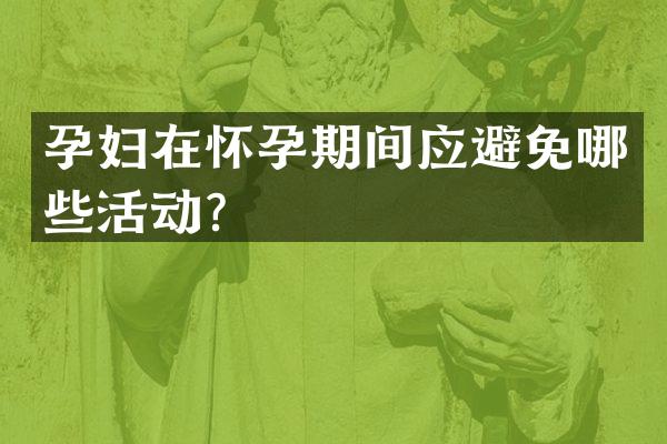 孕妇在怀孕期间应避免哪些活动？