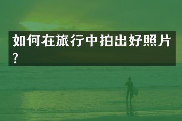 如何在旅行中拍出好照片？