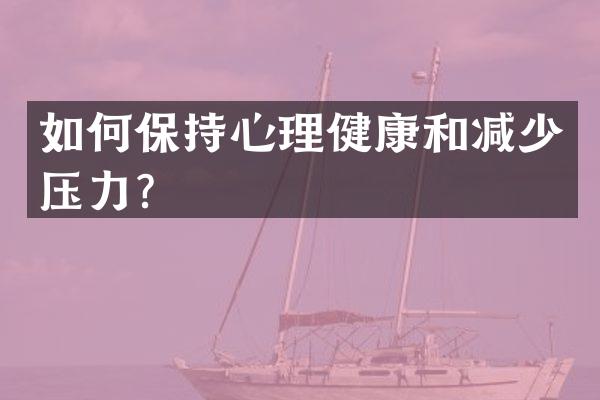 如何保持心理健康和减少压力？