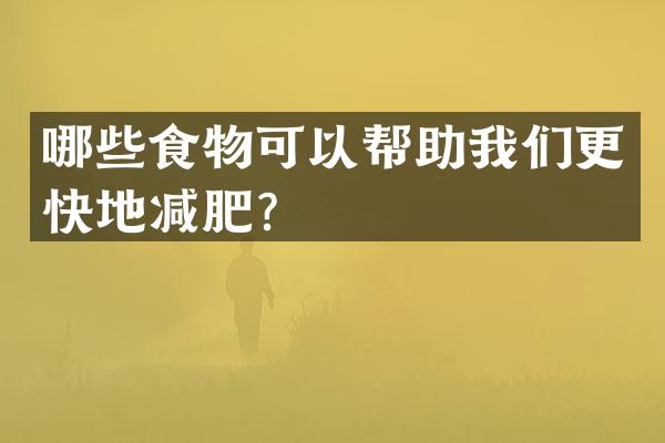 哪些食物可以帮助我们更快地减肥？