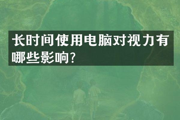 长时间使用电脑对视力有哪些影响？