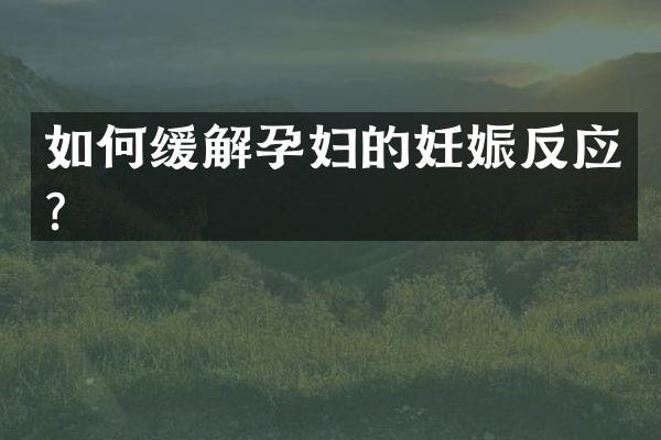 如何缓解孕妇的妊娠反应？