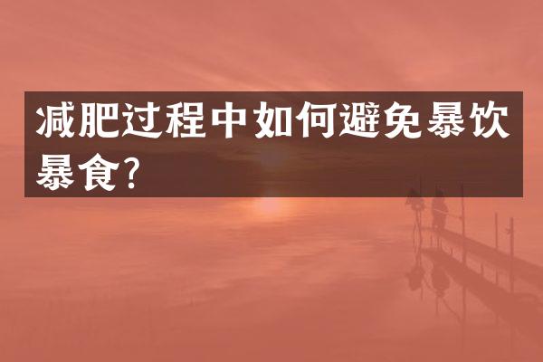 减肥过程中如何避免暴饮暴食？