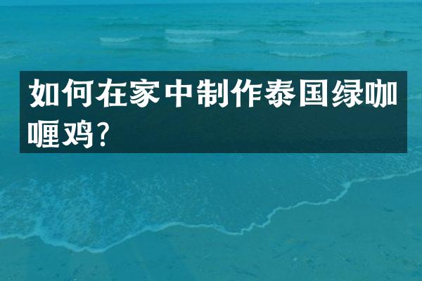 如何在家中制作泰国绿咖喱鸡？