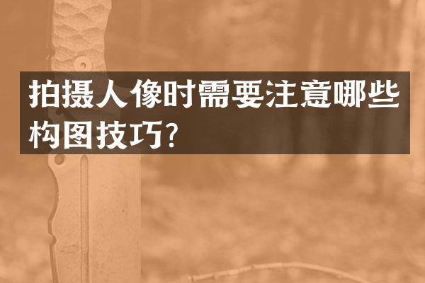 拍摄人像时需要注意哪些构图技巧？