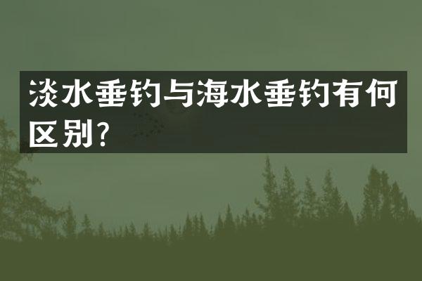 淡水垂钓与海水垂钓有何区别？