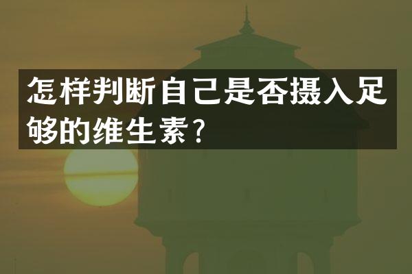怎样判断自己是否摄入足够的维生素？