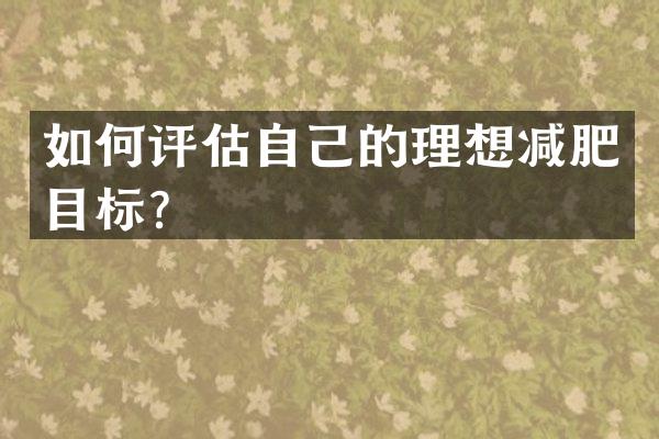 如何评估自己的理想减肥目标？