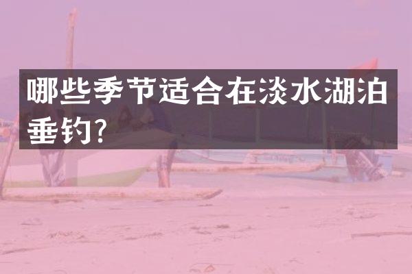 哪些季节适合在淡水湖泊垂钓？