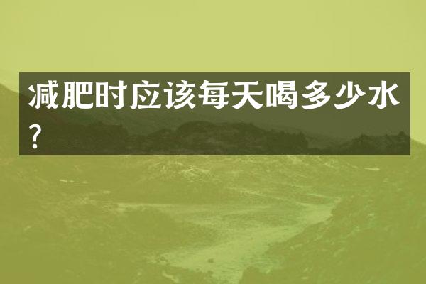 减肥时应该每天喝多少水？