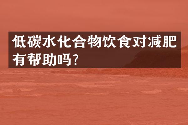 低碳水化合物饮食对减肥有帮助吗？