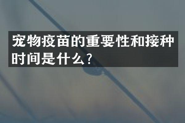 宠物疫苗的重要性和接种时间是什么？
