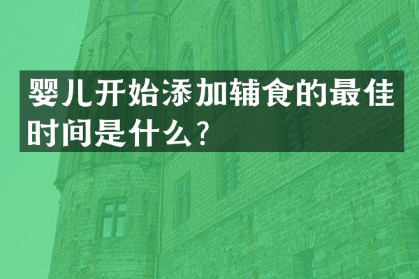 婴儿开始添加辅食的最佳时间是什么？