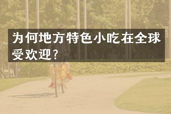 为何地方特色小吃在全球受欢迎？