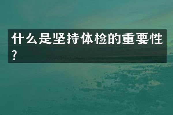 什么是坚持体检的重要性？