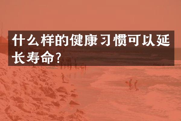什么样的健康习惯可以延长寿命？